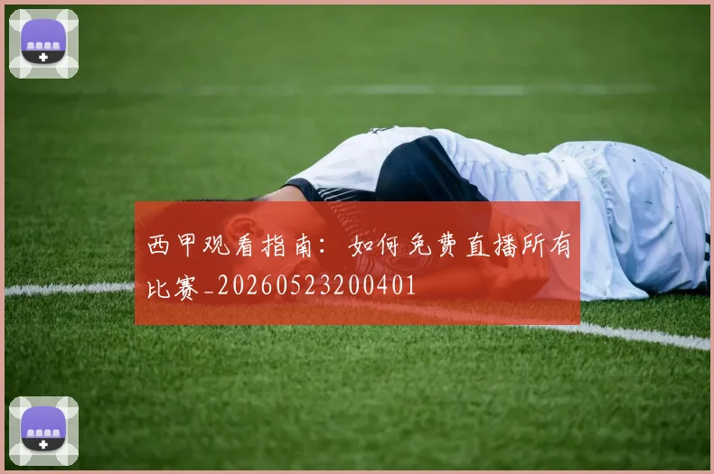 西甲观看指南:如何免费直播所有比赛_20260523200401