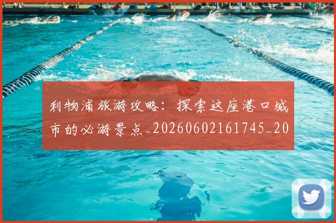 利物浦旅游攻略:探索这座港口城市的必游景点_20260602161745_20260704173540