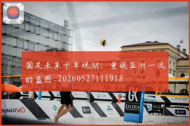 国足未来十年规划:重返亚洲一流的蓝图_20260527111918