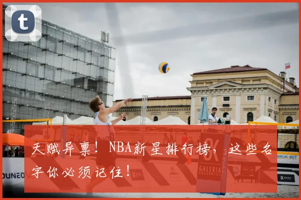天赋异禀!NBA新星排行榜,这些名字你必须记住!