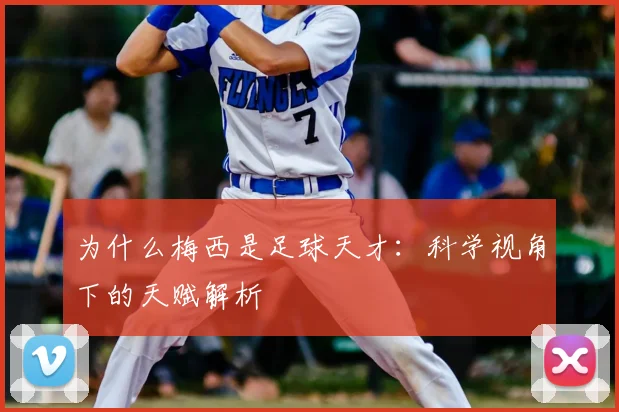 为什么梅西是足球天才：科学视角下的天赋解析