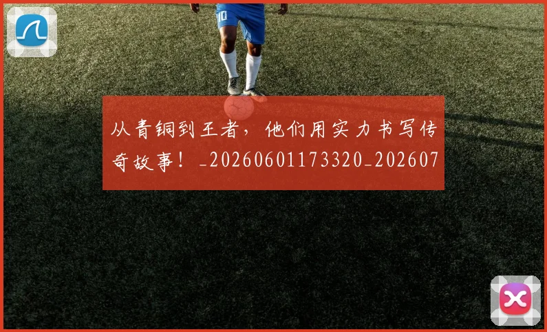 从青铜到王者,他们用实力书写传奇故事!_20260601173320_20260704165102