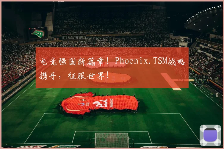 电竞强国新篇章!Phoenix.TSM战略携手,征服世界!