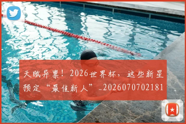 天赋异禀！2026世界杯，这些新星预定“最佳新人”_20260707021813