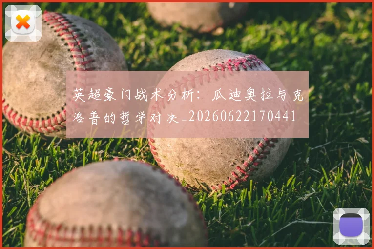 英超豪门战术分析:瓜迪奥拉与克洛普的哲学对决_20260622170441