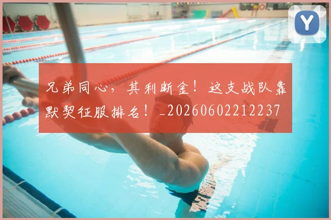 兄弟同心，其利断金！这支战队靠默契征服排名！_20260602212237