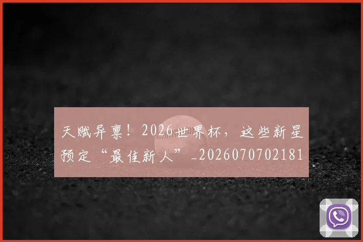天赋异禀!2026世界杯,这些新星预定“最佳新人”_20260707021813
