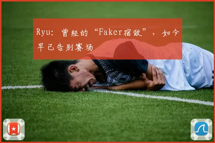 Ryu：曾经的“Faker宿敌”，如今早已告别赛场