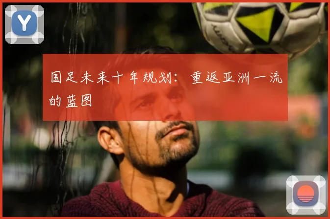 国足未来十年规划:重返亚洲一流的蓝图