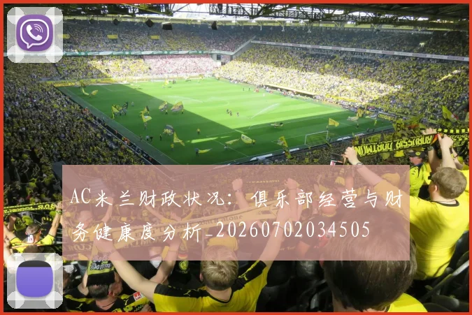 AC米兰财政状况：俱乐部经营与财务健康度分析_20260702034505