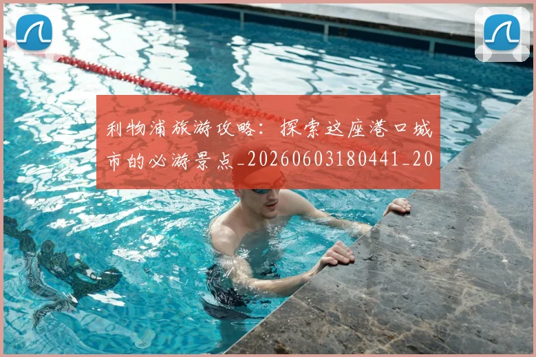 利物浦旅游攻略:探索这座港口城市的必游景点_20260603180441_20260704173541