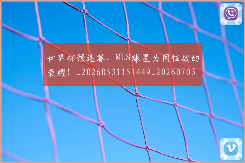 世界杯预选赛，MLS球星为国征战的荣耀！_20260531151449_20260703203926