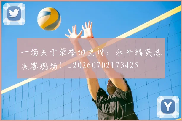 一场关于荣誉的史诗，和平精英总决赛现场！_20260702173425