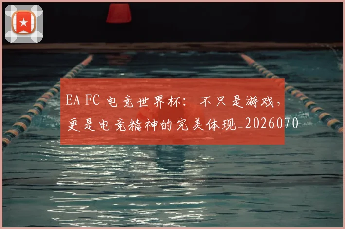 EA FC 电竞世界杯：不只是游戏，更是电竞精神的完美体现_20260702042943