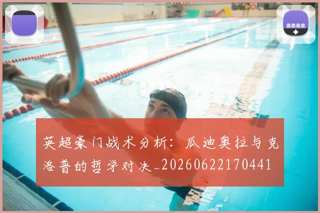 英超豪门战术分析:瓜迪奥拉与克洛普的哲学对决_20260622170441