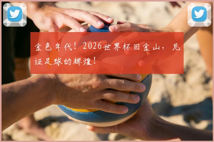 金色年代!2026世界杯旧金山,见证足球的辉煌!